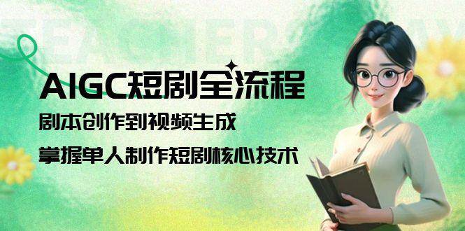AIGC短剧全流程：剧本创作到视频生成，掌握单人制作短剧核心技术-靠谱项目库