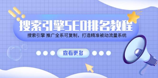 搜索引擎SEO排名教程「搜索引擎 推广全系可复制，打造精准被动流量系统」-靠谱项目库
