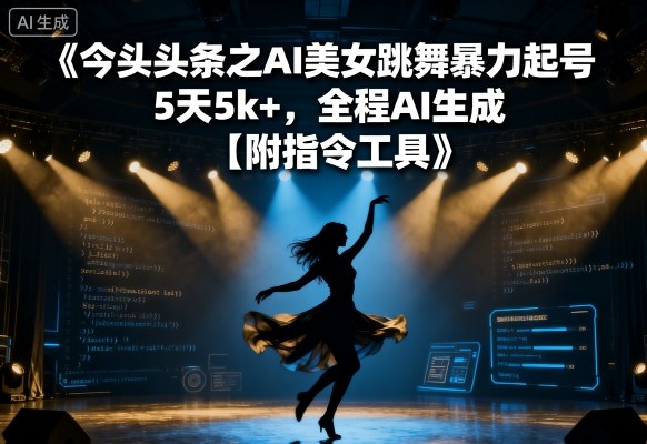 今日头条之AI美女跳舞暴力起号，5天1k+，全程AI生成【附指令工具】-靠谱项目库