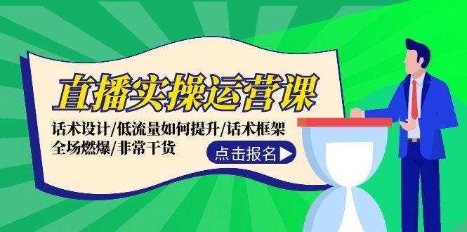 直播实操运营课：话术设计/低流量如何提升/话术框架/全场燃爆/非常干货-靠谱项目库