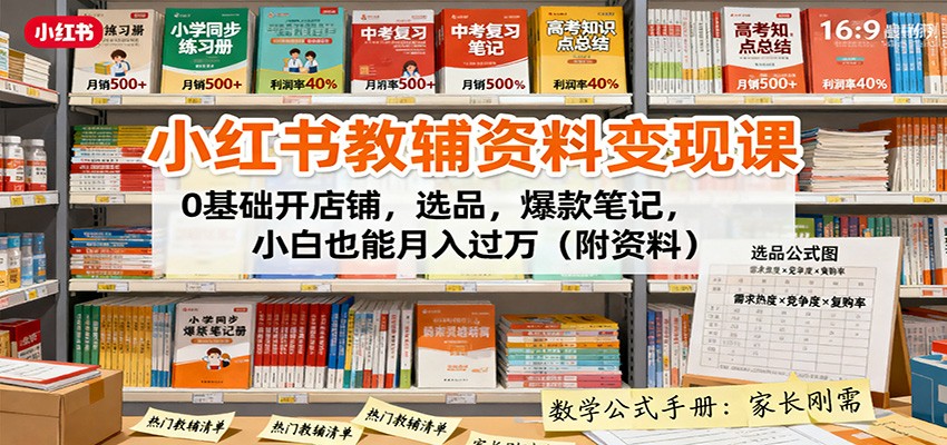 小红书教辅资料变现课：0基础开店铺，选品，爆款笔记，小白也能月入过万（附资料）-靠谱项目库
