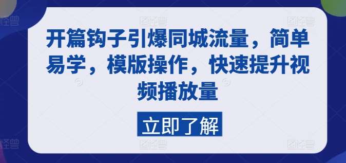 开篇钩子引爆同城流量，简单易学，模版操作，快速提升视频播放量-靠谱项目库