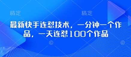 最新快手连怼技术，一分钟一个作品，一天连怼100个作品-靠谱项目库