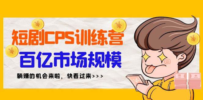 （9257期）短剧CPS特训营，百亿市场规模，新手可躺赚的项目（35节）-靠谱项目库