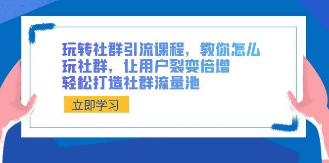 玩转社群 引流课程，教你怎么玩社群，让用户裂变倍增，轻松打造社群流量池-靠谱项目库