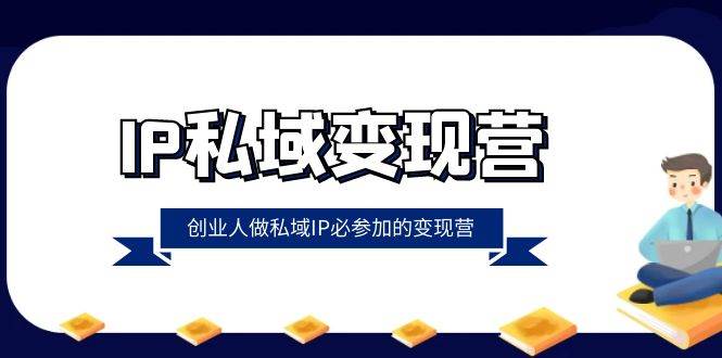 （8325期）IP私域-变现营，创业人做私域IP必参加的变现营（22节课）-靠谱项目库
