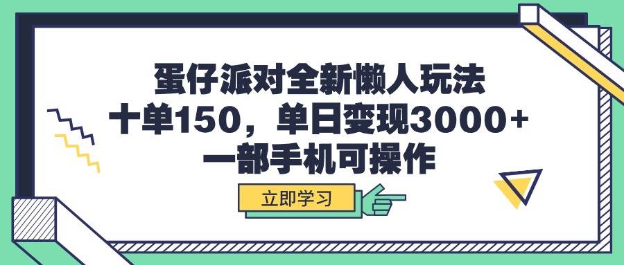 蛋仔派对全新懒人玩法，十单150，单日变现3000+，一部手机可操作-靠谱项目库