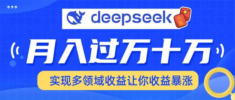 （14140期）用DeepSeek席卷各大平台，快速上手实现多领域，让你收入猛增-靠谱项目库