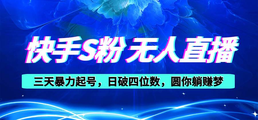 快手S粉无人直播教程，零粉三天暴力起号，日破四位数，小白可入-靠谱项目库