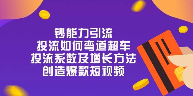 （10938期）钞 能 力 引 流：投流弯道超车，投流系数及增长方法，创造爆款短视频-20节-靠谱项目库