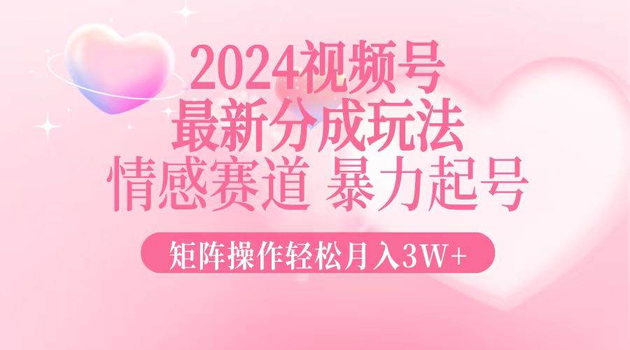 （12922期）2024最新视频号分成玩法，情感赛道，暴力起号，矩阵操作轻松月入3W+-靠谱项目库