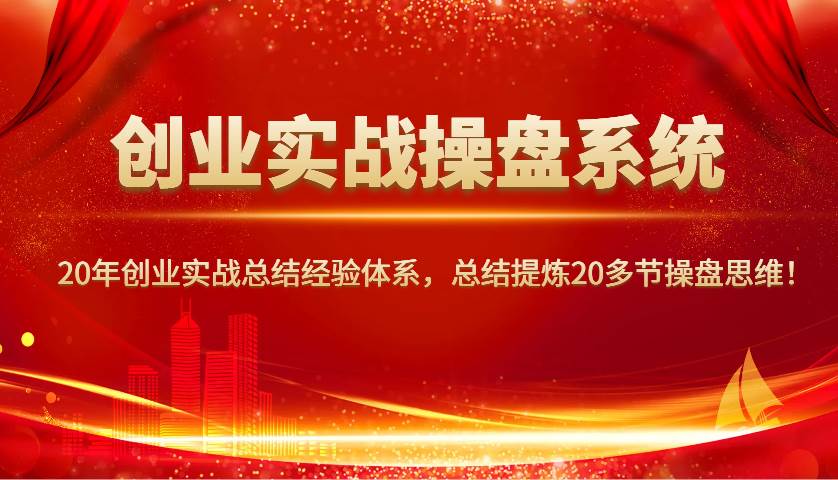 创业实战操盘系统，20年创业实战总结经验体系，总结提炼20多节操盘思维！-靠谱项目库