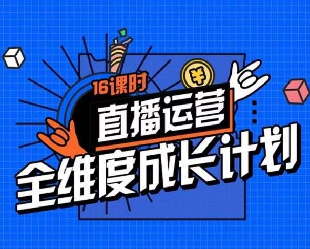 直播运营全维度成长计划，16课时精细化直播间运营策略拆解零基础运营成长-靠谱项目库