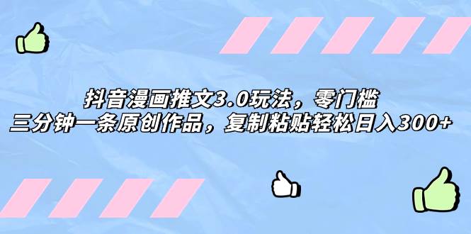 （8085期）抖音漫画推文3.0玩法，零门槛，三分钟一条原创作品，复制粘贴轻松日入300+-靠谱项目库