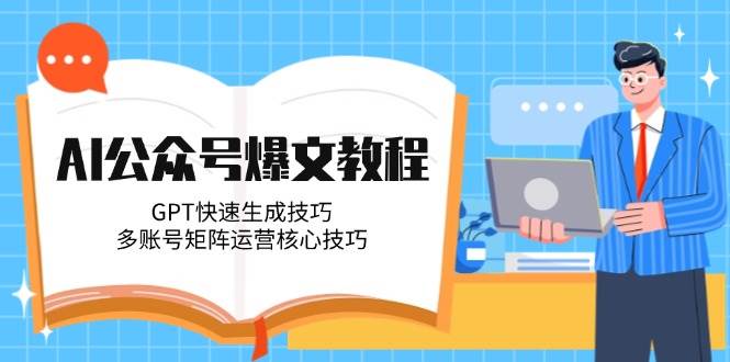 AI公众号爆文教程，GPT快速生成技巧，多账号矩阵运营核心技巧-靠谱项目库