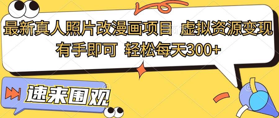 最新真人照片改漫画项目，虚拟资源变现，有手即可，轻松每天300+-靠谱项目库