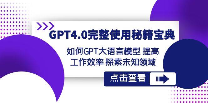 GPT4.0完整使用-秘籍宝典：如何GPT大语言模型 提高工作效率 探索未知领域-靠谱项目库