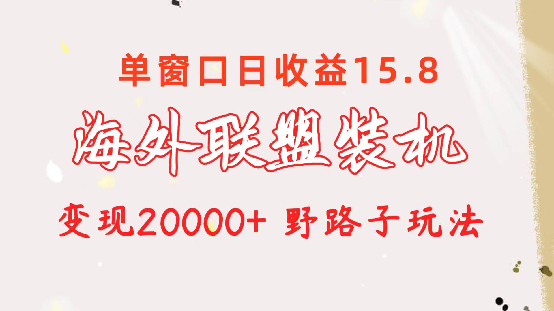 海外联盟装机 单窗口日收益15.8  变现20000+ 野路子玩法-靠谱项目库