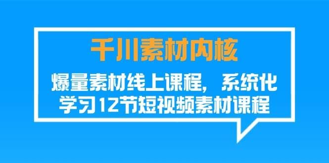 （11554期）千川素材-内核，爆量素材线上课程，系统化学习12节短视频素材课程-靠谱项目库