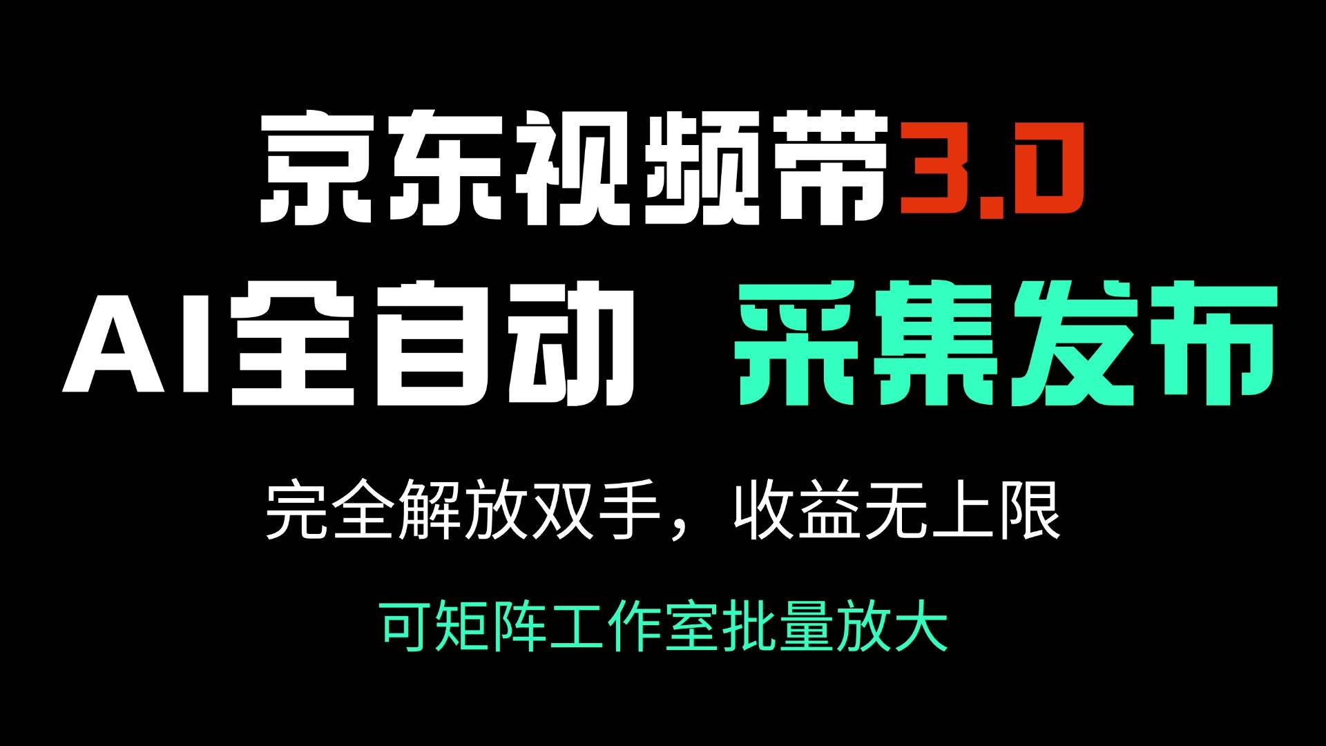 （14262期）京东视频带货3.0，Ai全自动采集＋自动发布，完全解放双手，收入无上限…-靠谱项目库