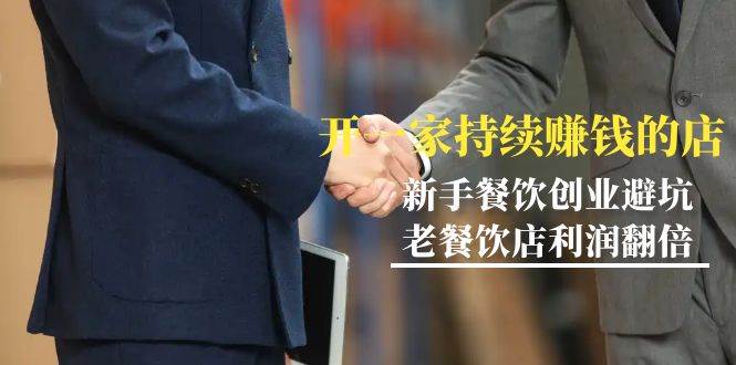 （9088期）教你开一家-持续赚钱店，小白餐饮创业避坑，老餐饮店利润翻倍-99节无水印-靠谱项目库