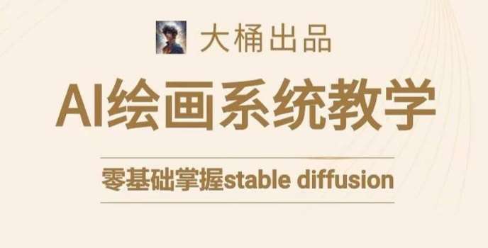 大桶的stable diffusion系统课程，零基础系统性学习AI绘画，小白也能轻松上手-靠谱项目库