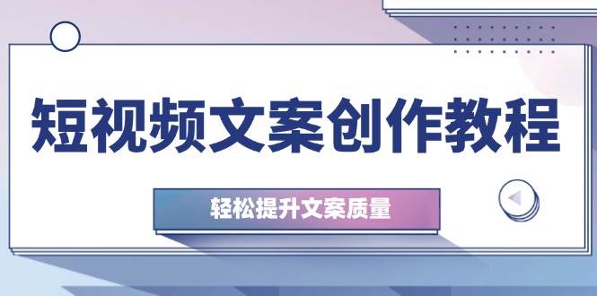 （12900期）短视频文案创作教程：从钉子思维到实操结构整改，轻松提升文案质量-靠谱项目库