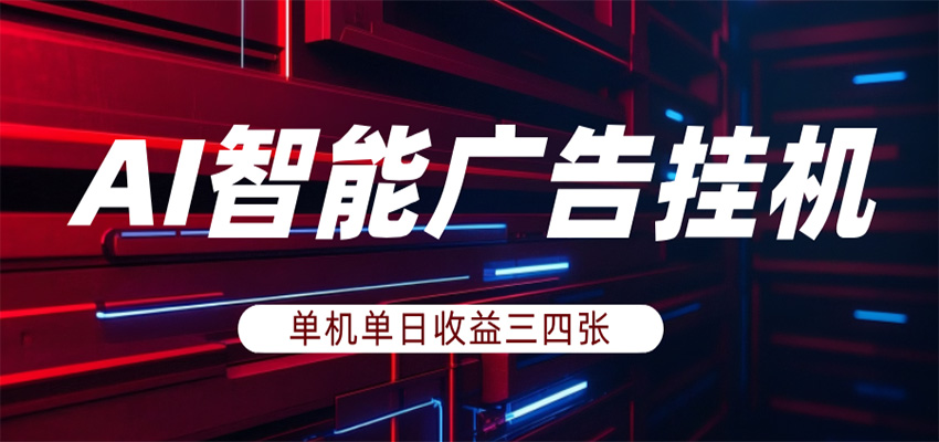 AI智能广告挂机，单机日入三四张，无需人工值守，可矩阵放大操作-靠谱项目库