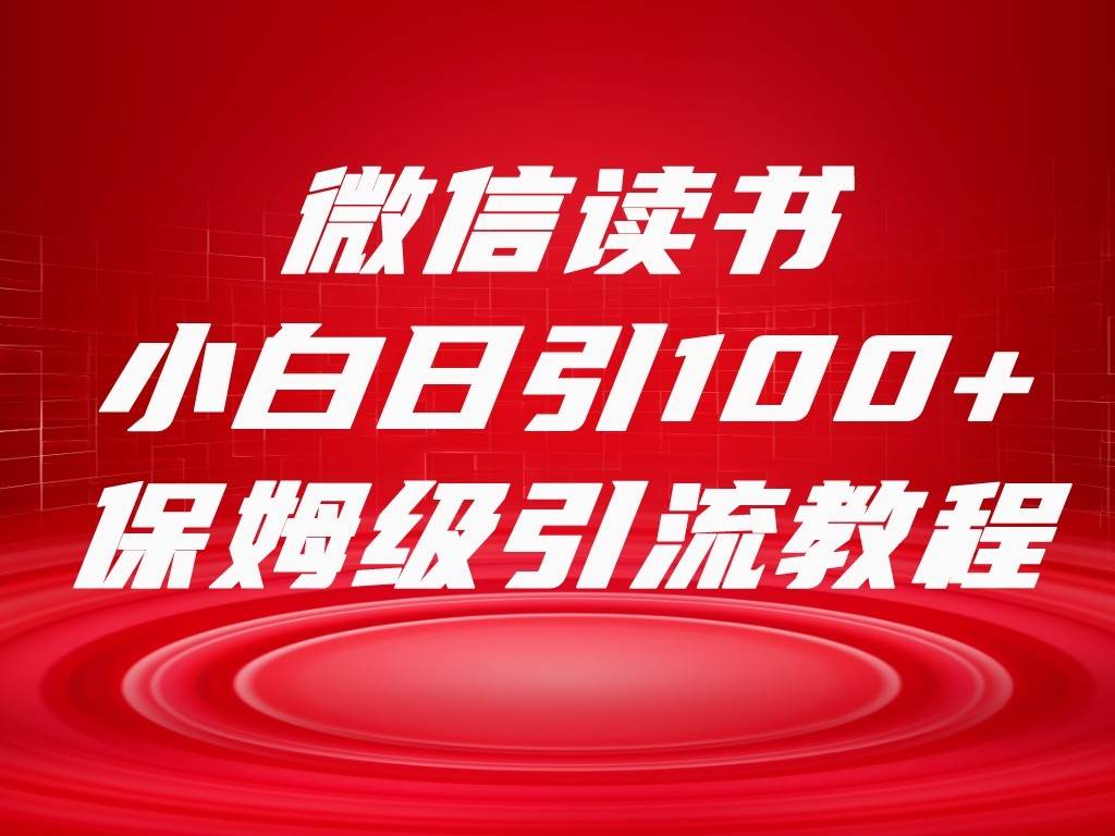 微信读书引流十大方法,小白日引100+流量,喂饭级引流全套sop流程-靠谱项目库