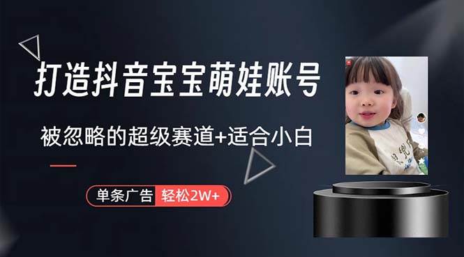 打造抖音宝宝账号，一条广告2W，大部分人忽略的超级赛道，小白简单入手-靠谱项目库