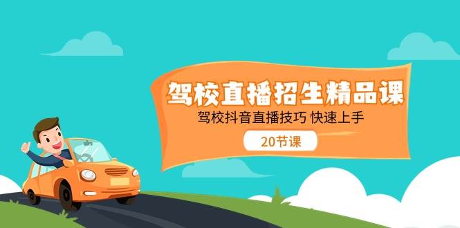 （11163期）驾校直播招生精品课 驾校抖音直播技巧 快速上手（20节课）-靠谱项目库