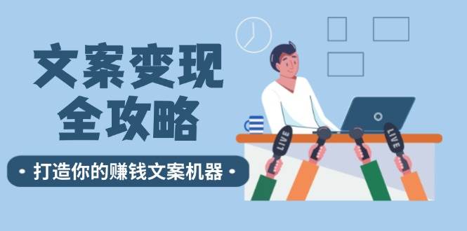 文案变现全攻略：12个技巧深度剖析，打造你的赚钱文案机器-靠谱项目库