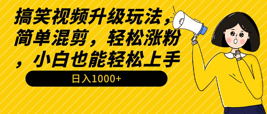 （9215期）搞笑视频升级玩法，简单混剪，轻松涨粉，小白也能上手，日入1000+教程+素材-靠谱项目库