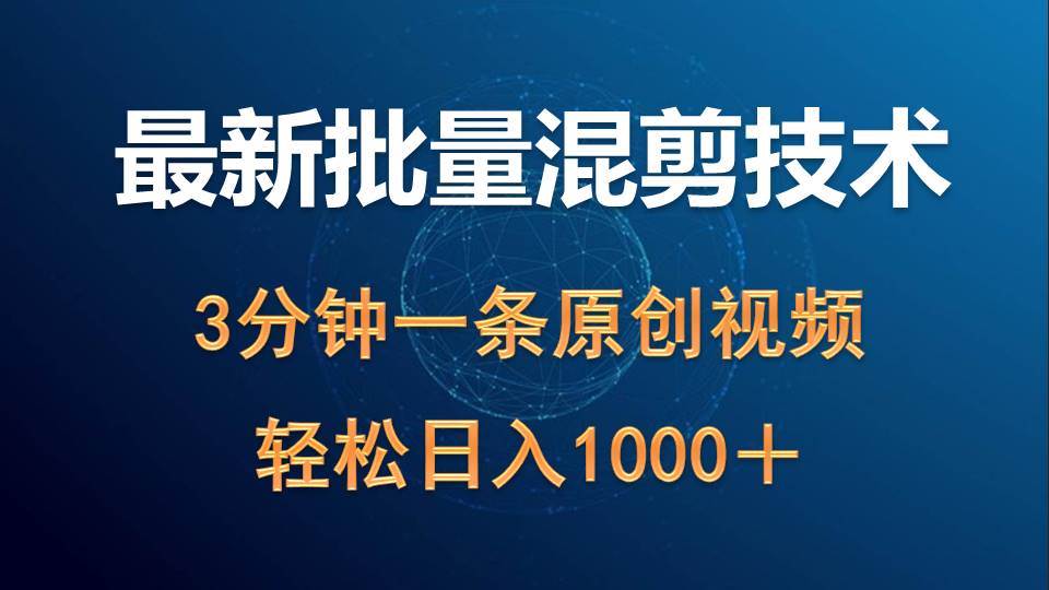 最新批量混剪技术撸收益热门领域玩法，3分钟一条原创视频，轻松日入1000＋-靠谱项目库