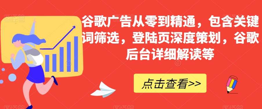 谷歌广告从零到精通，包含关键词筛选，登陆页深度策划，谷歌后台详细解读等-靠谱项目库