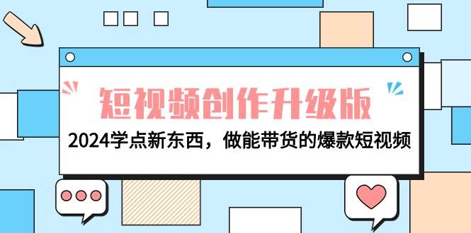 电商人必看-短视频创作升级版：2024学点新东西，做能带货的爆款短视频-靠谱项目库