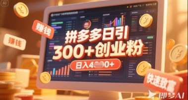 拼多多创业引流项目，每天吸引200+付费创业粉，实现日入多张+稳定收益-靠谱项目库