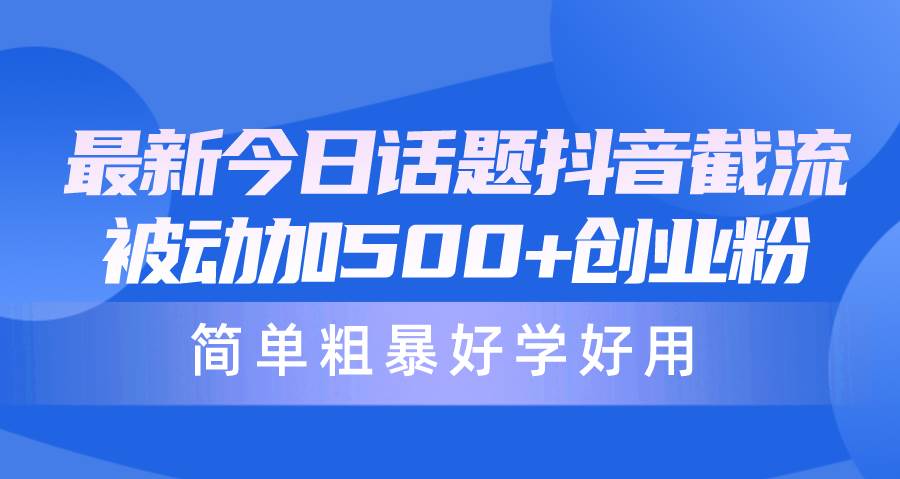 最新今日话题抖音截流，每天被动加500+创业粉，简单粗暴好学好用-靠谱项目库