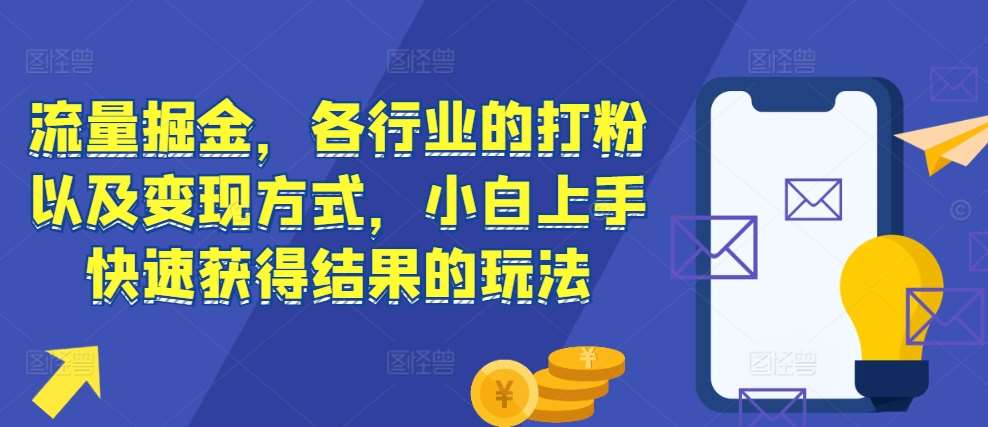 流量掘金，各行业的打粉以及变现方式，小白上手快速获得结果的玩法-靠谱项目库