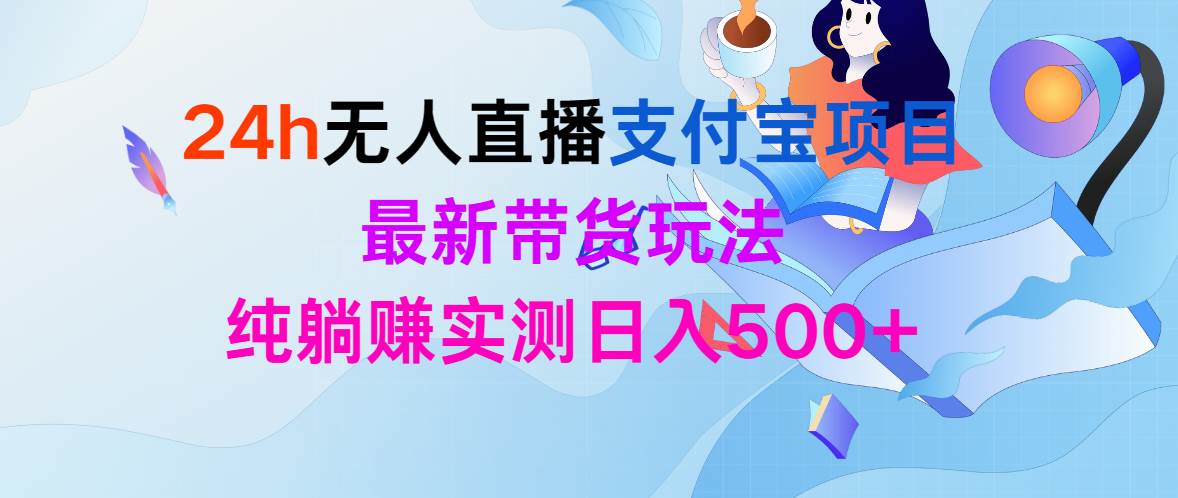 24h无人直播支付宝项目，最新带货玩法，纯躺赚实测日入500+-靠谱项目库
