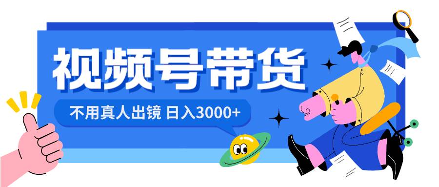 （8475期）视频号带货，日入3000+，不用真人出镜-靠谱项目库