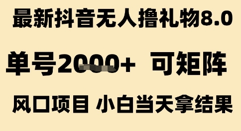 最新抖音无人撸礼物8.0，单号2k+，可矩阵风口项目，小白当天拿结果【揭秘】-靠谱项目库