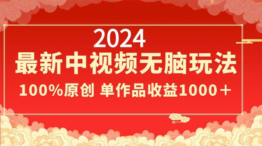 （8928期）2024最新中视频无脑玩法，作品制作简单，100%原创，单作品收益1000＋-靠谱项目库
