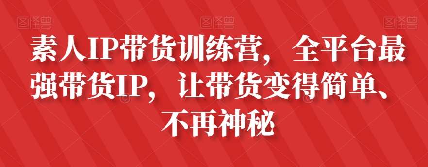 素人IP带货训练营，全平台最强带货IP，让带货变得简单、不再神秘-靠谱项目库