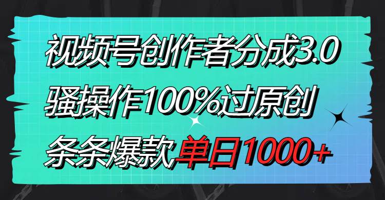 （8761期）视频号创作者分成3.0玩法，骚操作100%过原创，条条爆款，单日1000+-靠谱项目库