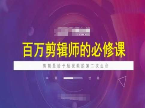百万剪辑师必修课，剪辑是给予短视频的第二次生命-靠谱项目库