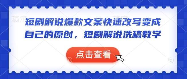 短剧解说爆款文案快速改写变成自己的原创，短剧解说洗稿教学-靠谱项目库