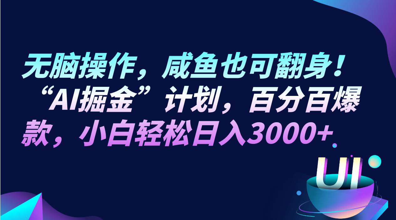 无脑操作，咸鱼也可翻身！“AI掘金“计划，百分百爆款，小白轻松日入3000+-靠谱项目库