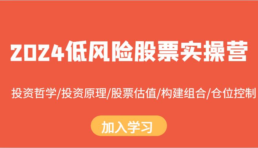 2024低风险股票实操营：投资哲学/投资原理/股票估值/构建组合/仓位控制-靠谱项目库