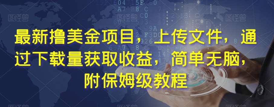 最新撸美金项目，上传文件，通过下载量获取收益，简单无脑，附保姆级教程【揭秘】-靠谱项目库